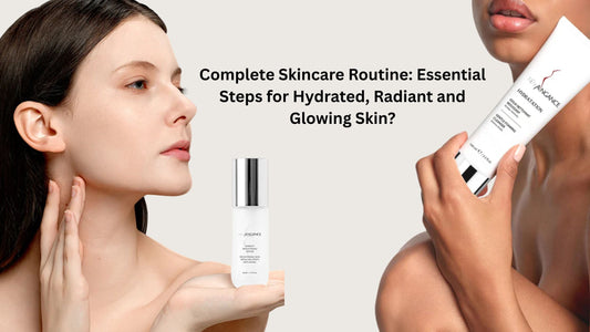 Complete Skincare Routine: Essential Steps for Hydrated, Radiant and Glowing Skin
